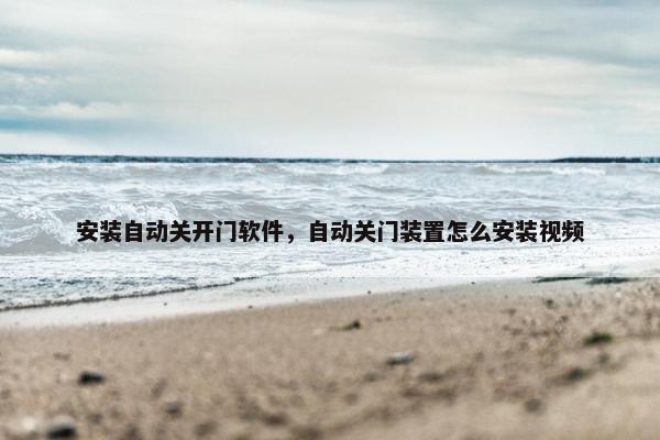 安装自动关开门软件，自动关门装置怎么安装视频