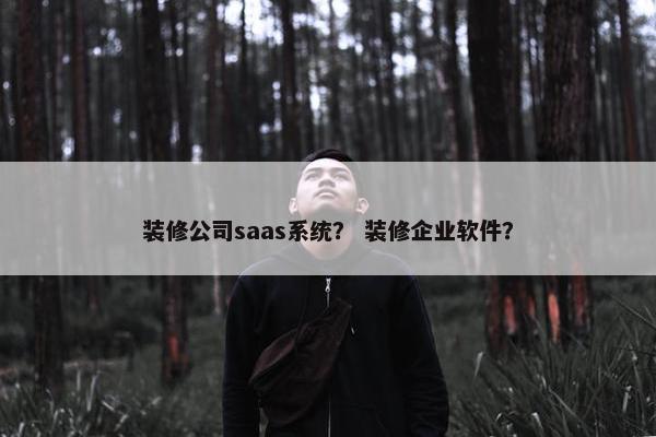 装修公司saas系统？ 装修企业软件？