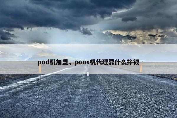 pod机加盟，poos机代理靠什么挣钱