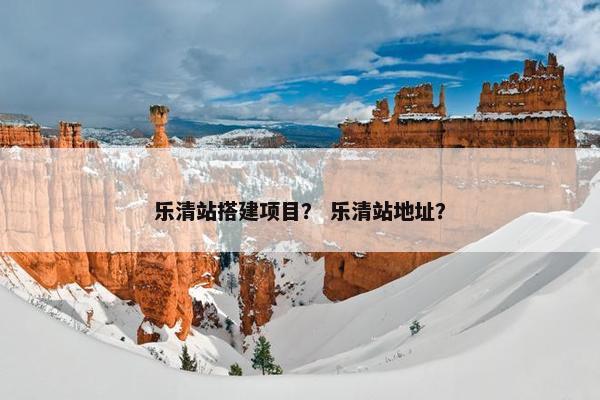 乐清站搭建项目？ 乐清站地址？