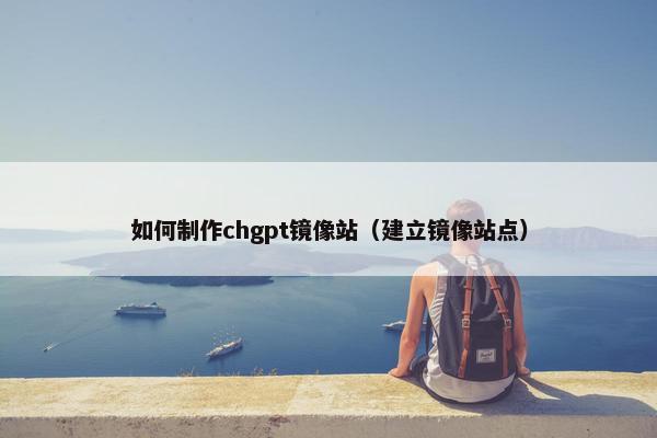 如何制作chgpt镜像站（建立镜像站点）