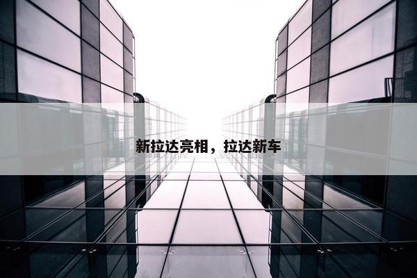 新拉达亮相，拉达新车