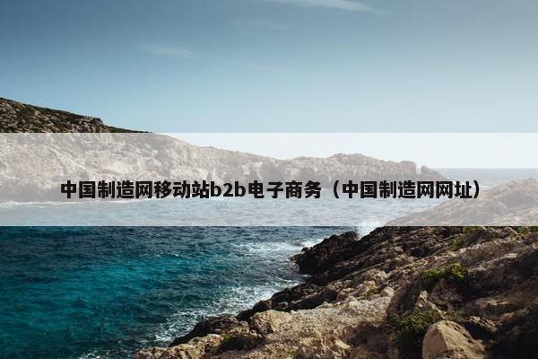 中国制造网移动站b2b电子商务（中国制造网网址）