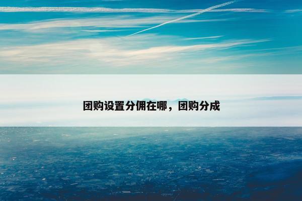 团购设置分佣在哪，团购分成