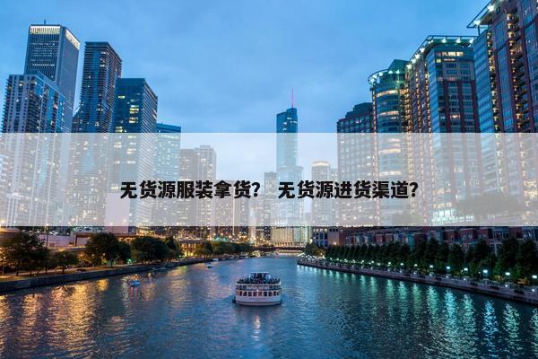 无货源服装拿货？ 无货源进货渠道？
