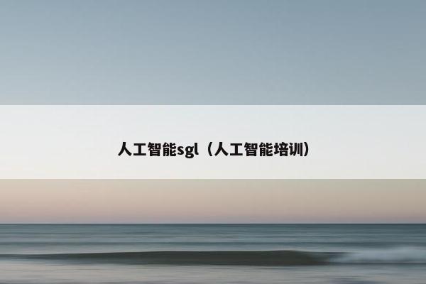 人工智能sgl（人工智能培训）
