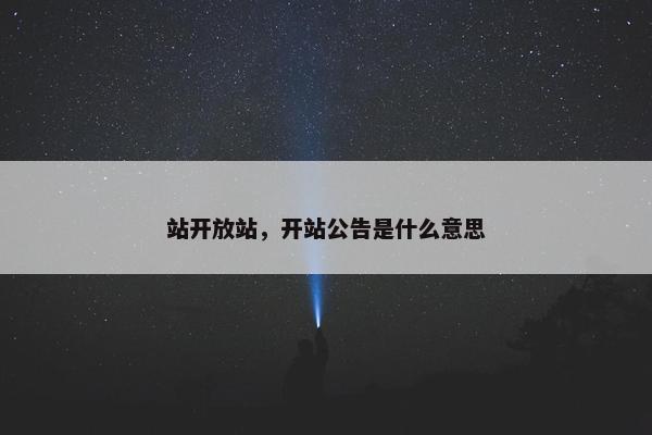 站开放站，开站公告是什么意思