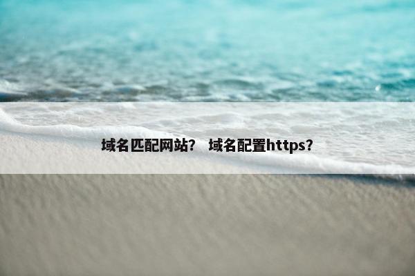 域名匹配网站？ 域名配置https？