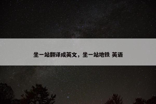 坐一站翻译成英文，坐一站地铁 英语