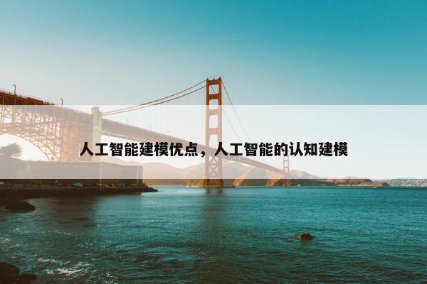 人工智能建模优点，人工智能的认知建模