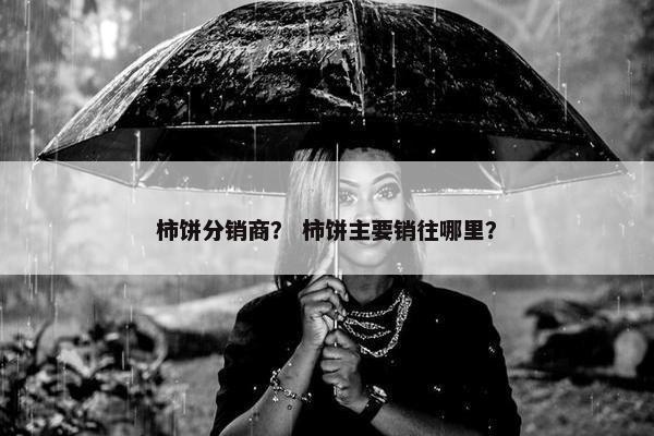柿饼分销商？ 柿饼主要销往哪里？