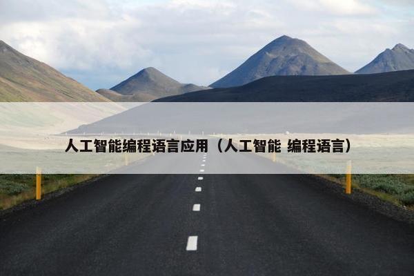 人工智能编程语言应用（人工智能 编程语言）