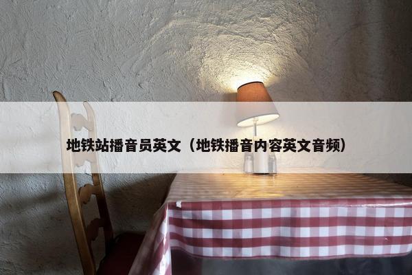 地铁站播音员英文（地铁播音内容英文音频）