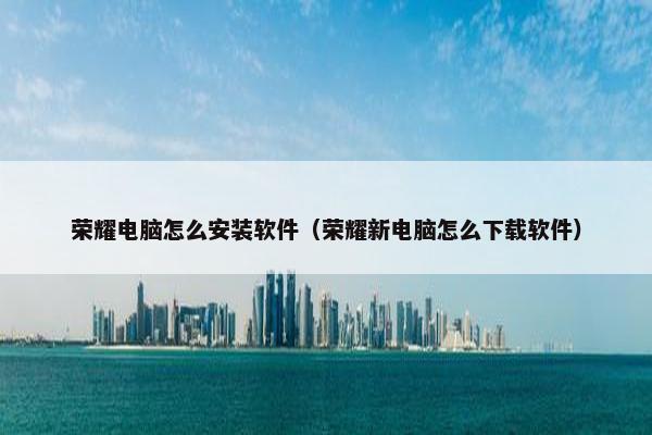 荣耀电脑怎么安装软件（荣耀新电脑怎么下载软件）