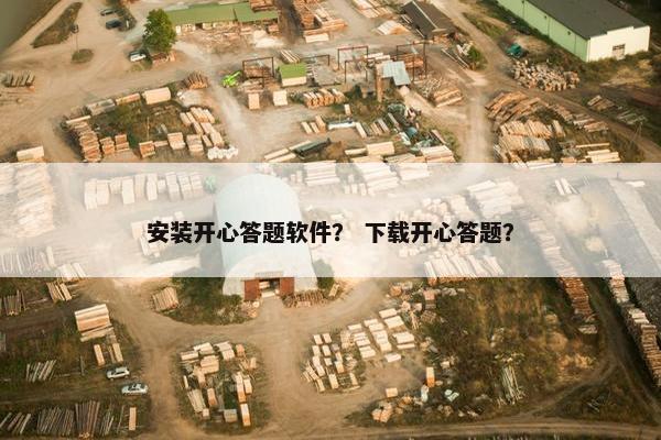 安装开心答题软件？ 下载开心答题？