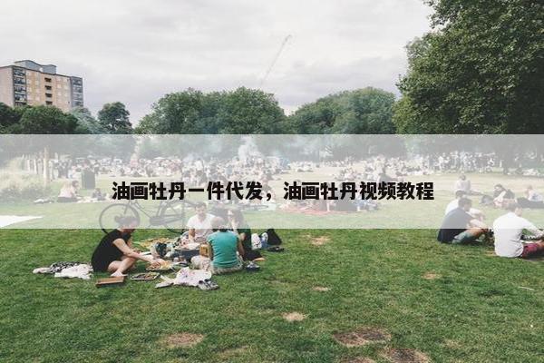 油画牡丹一件代发，油画牡丹视频教程