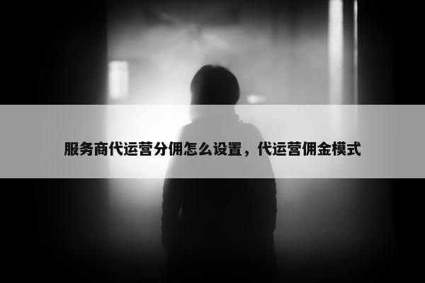 服务商代运营分佣怎么设置，代运营佣金模式