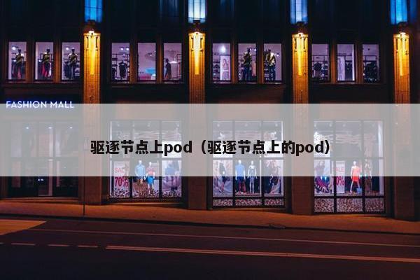 驱逐节点上pod（驱逐节点上的pod）