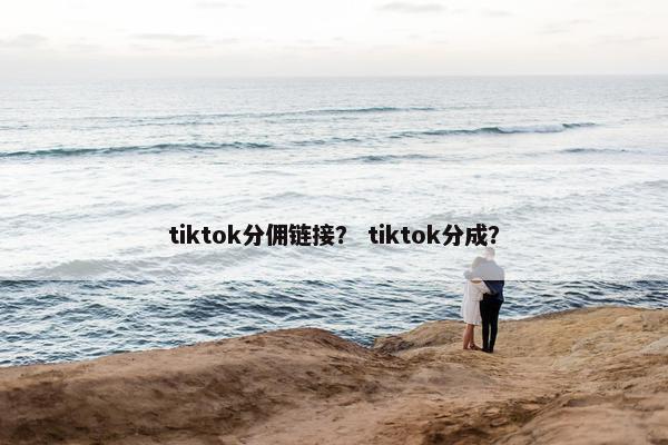tiktok分佣链接？ tiktok分成？