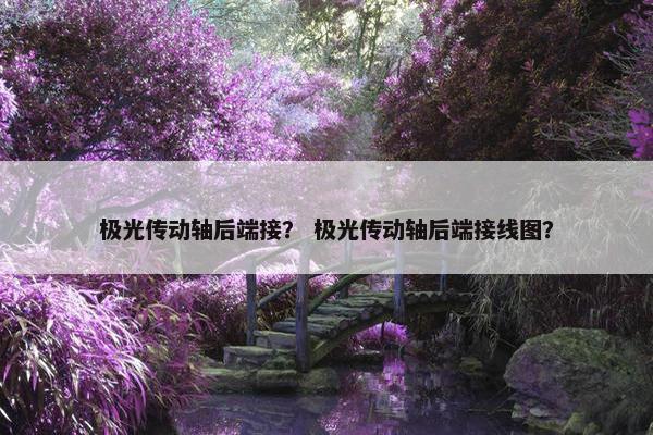 极光传动轴后端接？ 极光传动轴后端接线图？