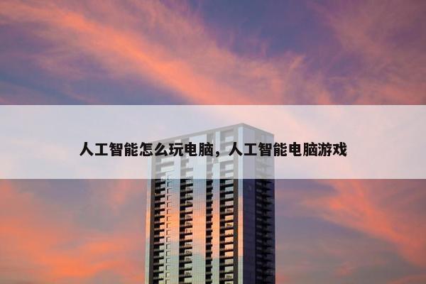 人工智能怎么玩电脑，人工智能电脑游戏