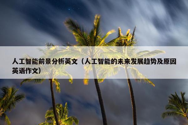 人工智能前景分析英文（人工智能的未来发展趋势及原因英语作文）