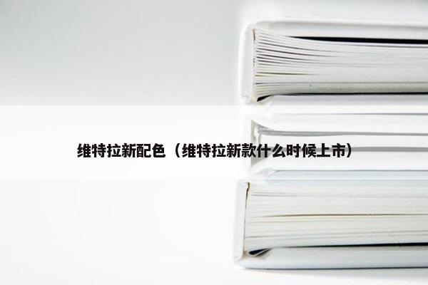维特拉新配色（维特拉新款什么时候上市）