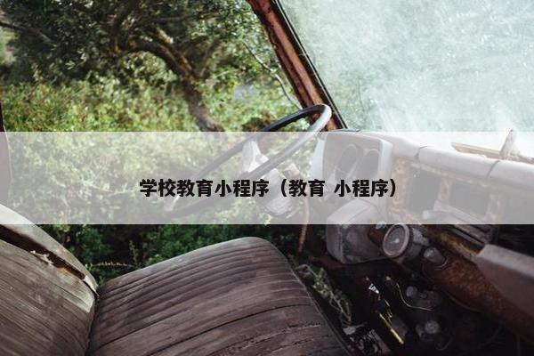 学校教育小程序（教育 小程序）