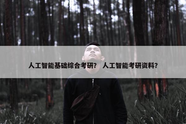 人工智能基础综合考研？ 人工智能考研资料？