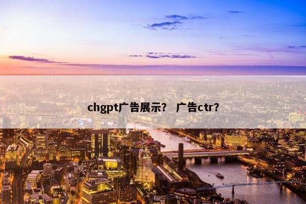 chgpt广告展示？ 广告ctr？