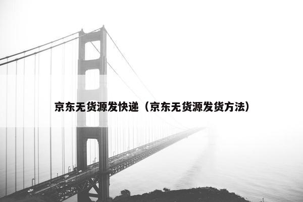 京东无货源发快递（京东无货源发货方法）