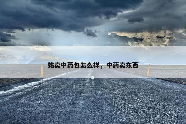站卖中药包怎么样，中药卖东西