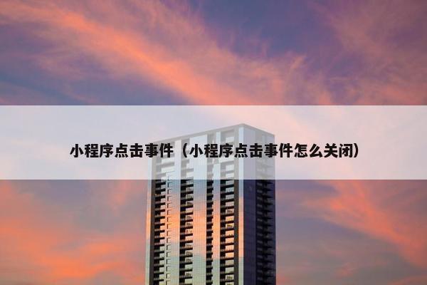 小程序点击事件（小程序点击事件怎么关闭）