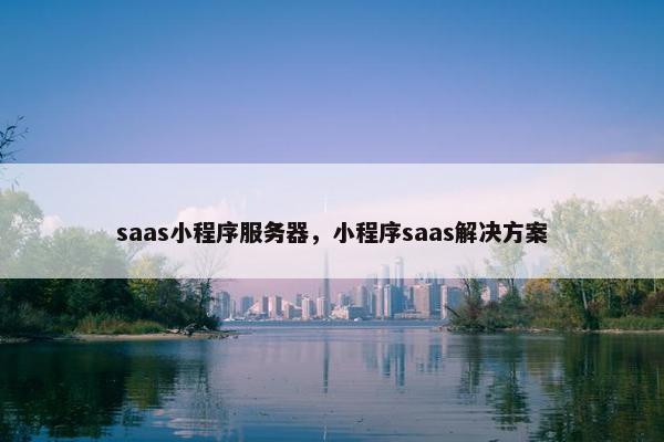 saas小程序服务器，小程序saas解决方案