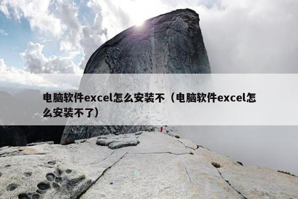 电脑软件excel怎么安装不（电脑软件excel怎么安装不了）