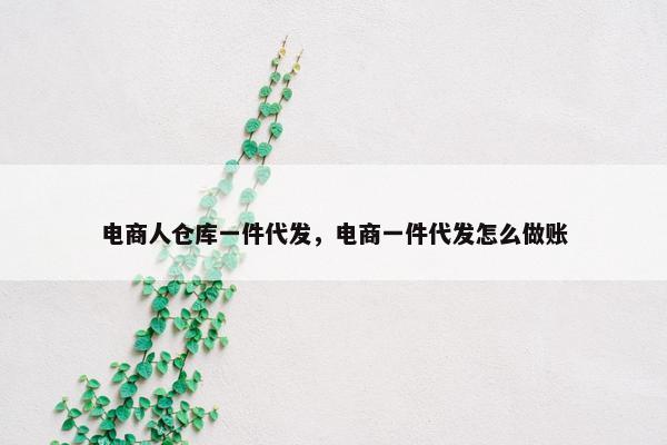 电商人仓库一件代发，电商一件代发怎么做账
