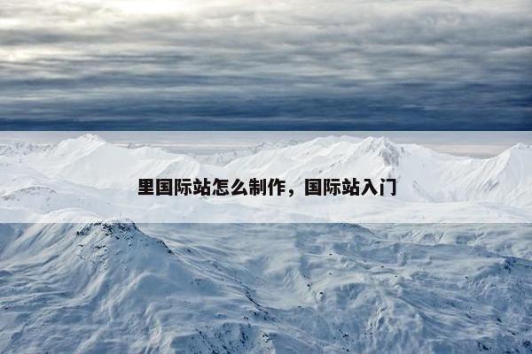 里国际站怎么制作，国际站入门