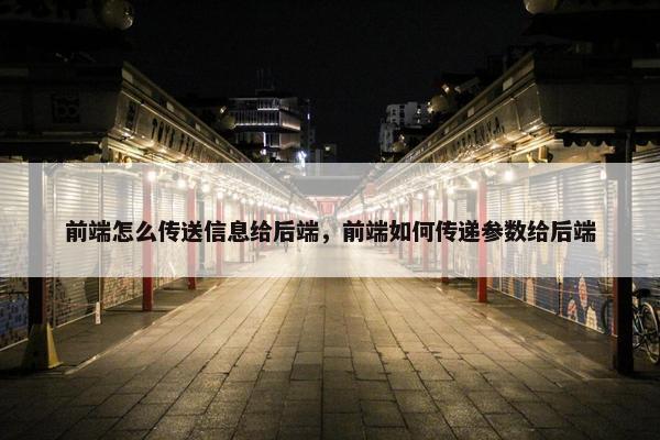 前端怎么传送信息给后端，前端如何传递参数给后端