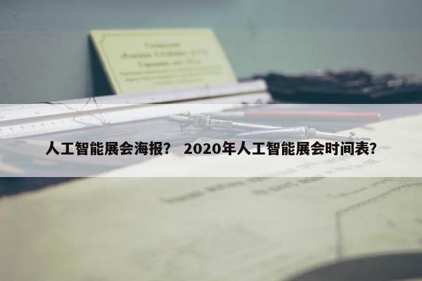 人工智能展会海报？ 2020年人工智能展会时间表？