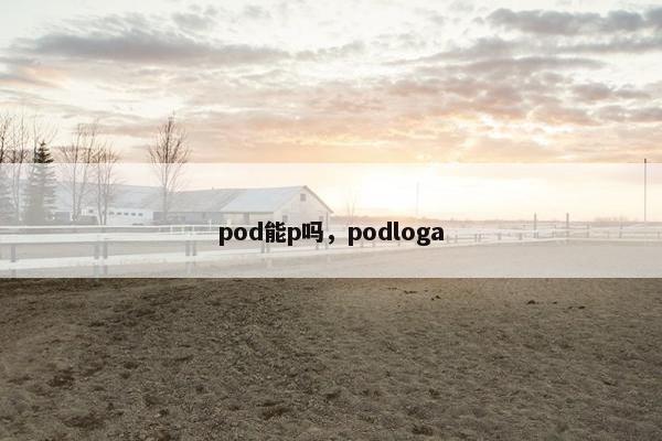pod能p吗，podloga