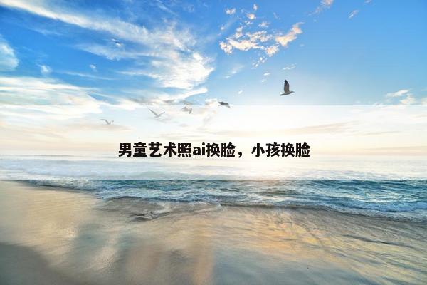 男童艺术照ai换脸，小孩换脸