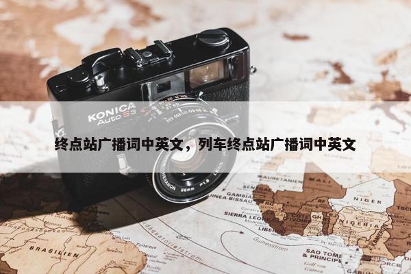 终点站广播词中英文，列车终点站广播词中英文