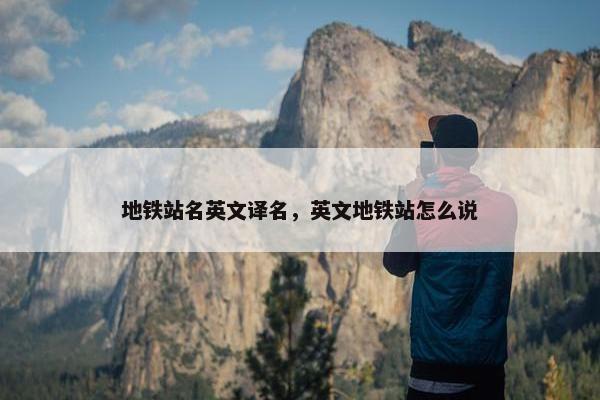 地铁站名英文译名，英文地铁站怎么说