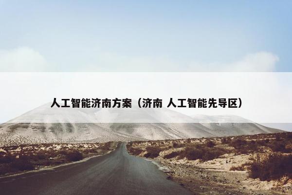 人工智能济南方案（济南 人工智能先导区）