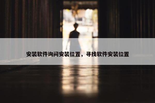 安装软件询问安装位置，寻找软件安装位置
