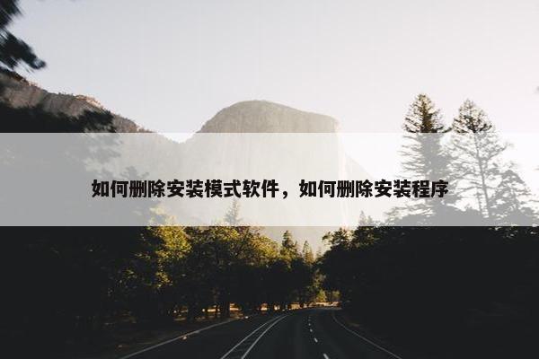 如何删除安装模式软件，如何删除安装程序