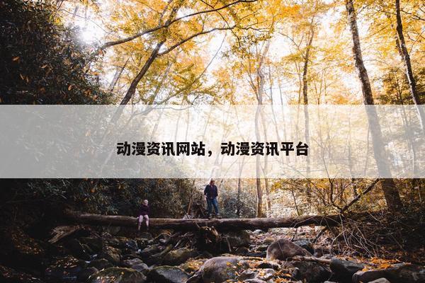 动漫资讯网站，动漫资讯平台