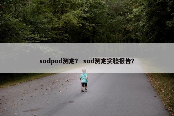 sodpod测定? sod测定实验报告? sodpod测定? sod测定实验报告?