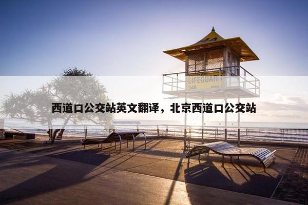 西道口公交站英文翻译,北京西道口公交站 西道口公交站英文翻译,北京西道口公交站