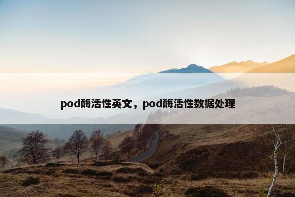 pod酶活性英文,pod酶活性数据处理 pod酶活性英文,pod酶活性数据处理